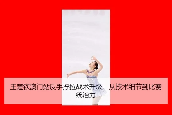 王楚钦澳门站反手拧拉战术升级：从技术细节到比赛统治力