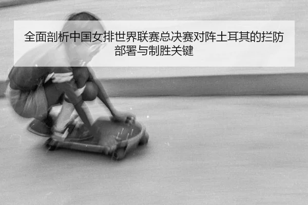 quan-mian-pou-xi-zhong-guo-nv-pai-shi-jie-lian-sai-zong-jue-sai-dui-zhen-tu-er-qi-de-lan-fang-bu-shu-yu-zhi-sheng-guan-3-441.jpg