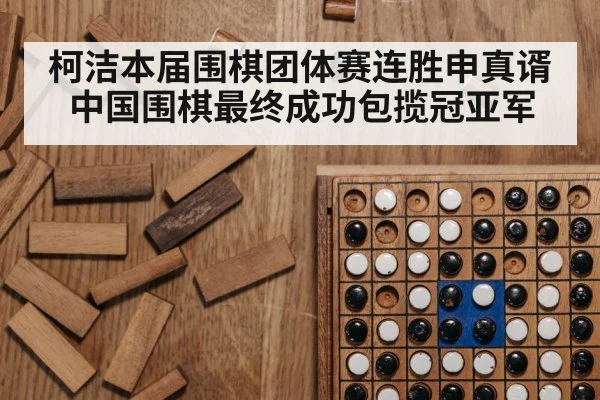 柯洁本届围棋团体赛连胜申真谞 中国围棋最终成功包揽冠亚军