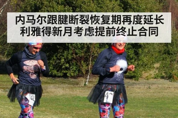 内马尔跟腱断裂恢复期再度延长 利雅得新月考虑提前终止合同