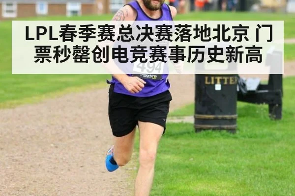 LPL春季赛总决赛落地北京 门票秒罄创电竞赛事历史新高