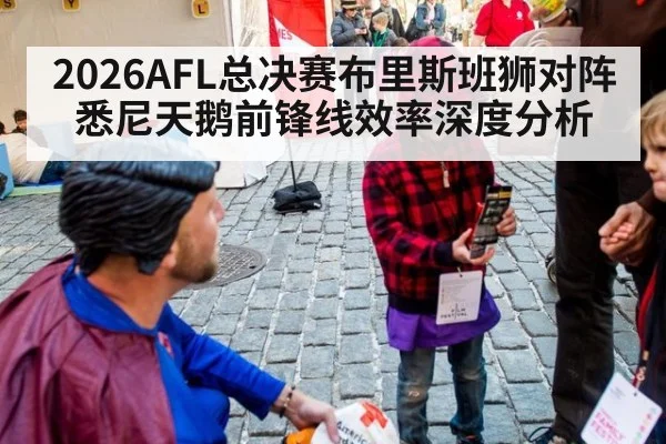 2026AFL总决赛布里斯班狮对阵悉尼天鹅前锋线效率深度分析