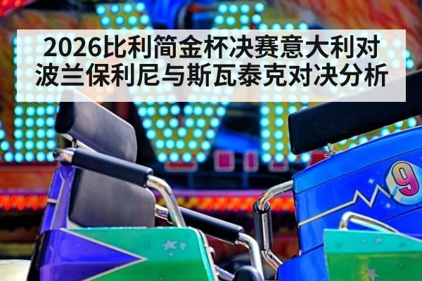 2026比利简金杯决赛意大利对波兰保利尼与斯瓦泰克对决分析